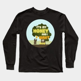 It's My Honey And I Want It Now Long Sleeve T-Shirt